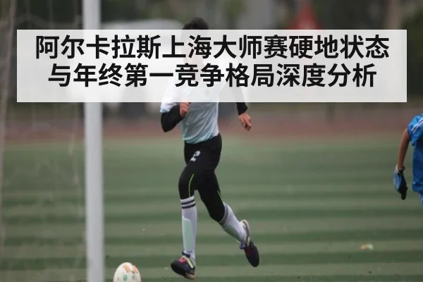 阿尔卡拉斯上海大师赛硬地状态与年终第一竞争格局深度分析