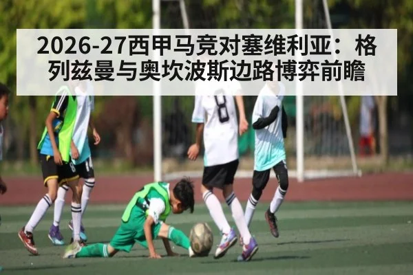2026-27西甲马竞对塞维利亚:格列兹曼与奥坎波斯边路博弈前瞻