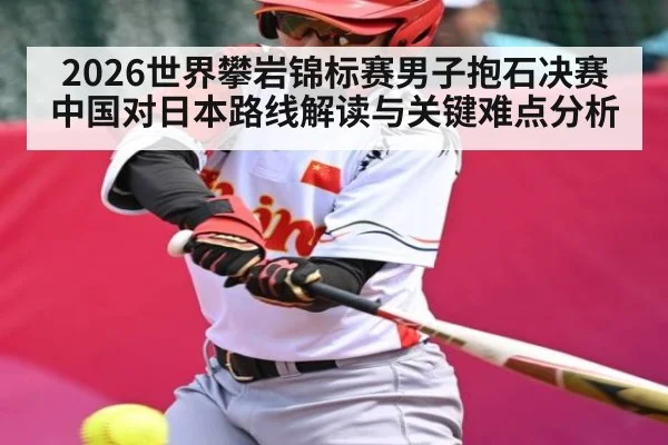 2026世界攀岩锦标赛男子抱石决赛中国对日本路线解读与关键难点分析
