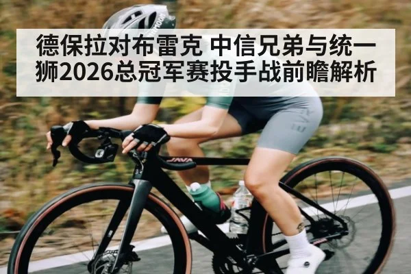 德保拉对布雷克 中信兄弟与统一狮2026总冠军赛投手战前瞻解析