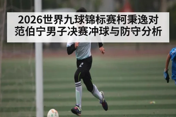 2026世界九球锦标赛柯秉逸对范伯宁男子决赛冲球与防守分析